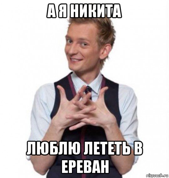 а я никита люблю лететь в ереван