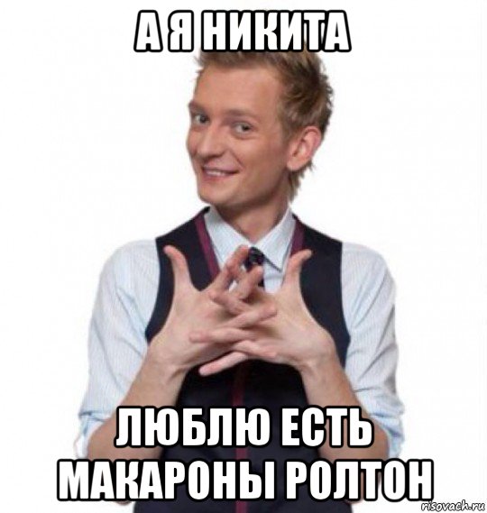 а я никита люблю есть макароны ролтон