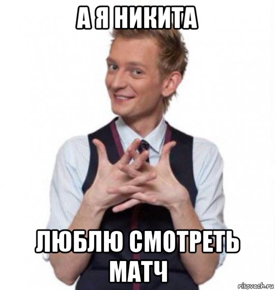 а я никита люблю смотреть матч