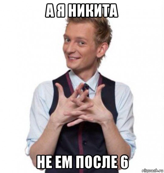 а я никита не ем после 6