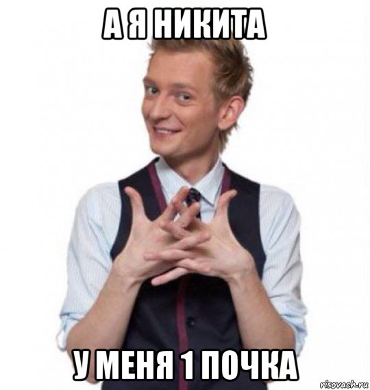 а я никита у меня 1 почка