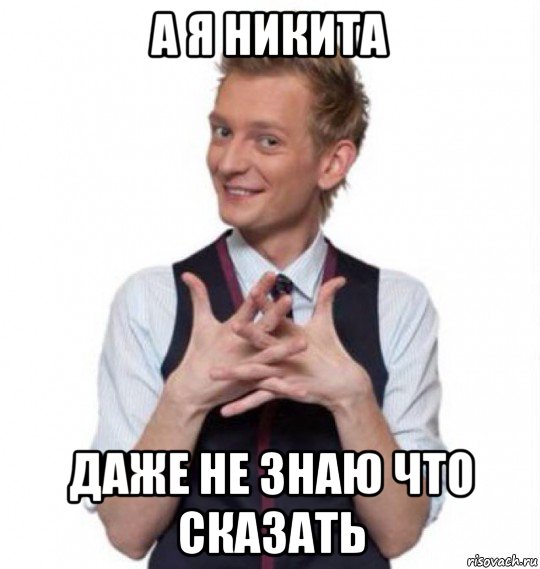 а я никита даже не знаю что сказать