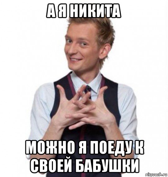 а я никита можно я поеду к своей бабушки