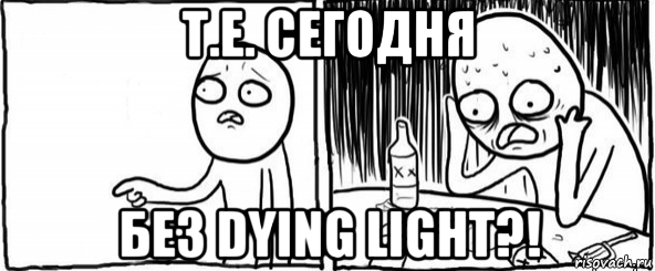 т.е. сегодня без dying light?!, Мем  Но я же