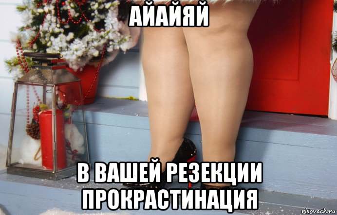 айайяй в вашей резекции прокрастинация