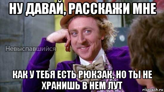 ну давай, расскажи мне как у тебя есть рюкзак, но ты не хранишь в нем лут, Мем Ну давай расскажи мне