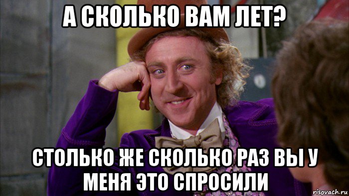 а сколько вам лет? столько же сколько раз вы у меня это спросили, Мем Ну давай расскажи (Вилли Вонка)