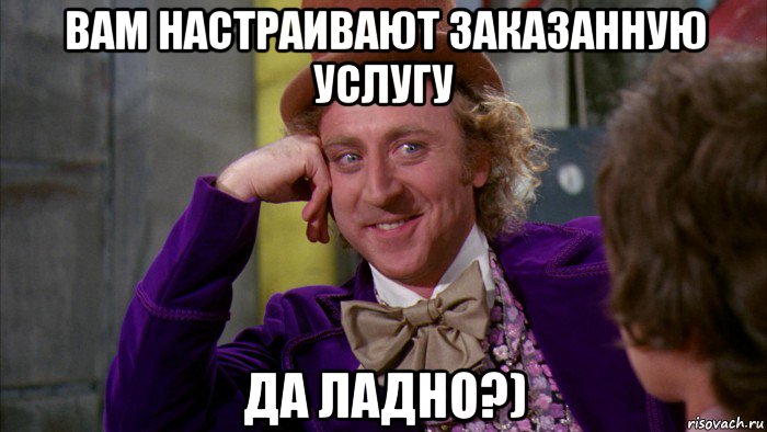 вам настраивают заказанную услугу да ладно?), Мем Ну давай расскажи (Вилли Вонка)