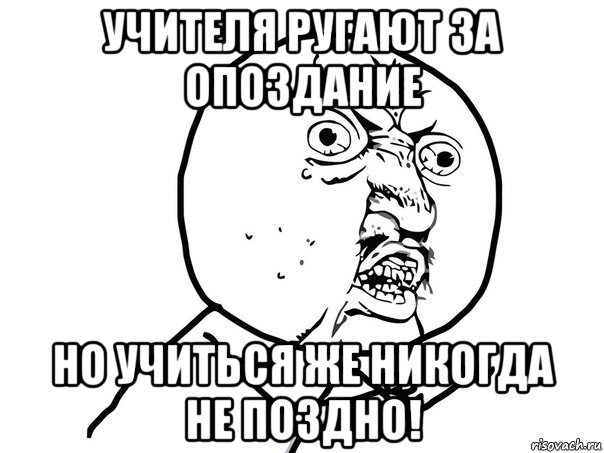 учителя ругают за опоздание но учиться же никогда не поздно!, Мем Ну почему (белый фон)