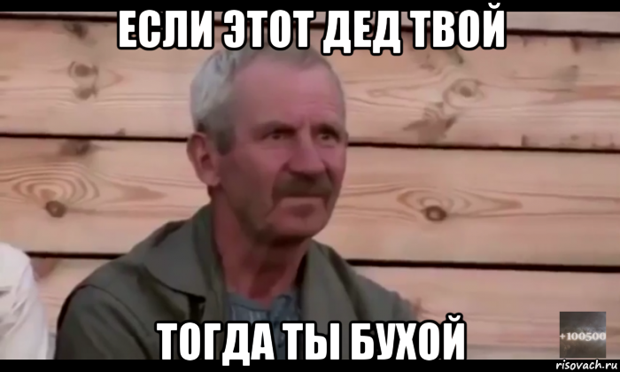 если этот дед твой тогда ты бухой, Мем  Охуевающий дед