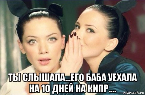  ты слышала...его баба уехала на 10 дней на кипр...., Мем  Он