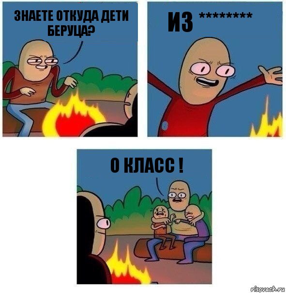 знаете откуда дети беруца? из ******** о класс !