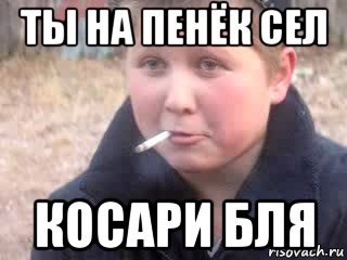 ты на пенёк сел косари бля, Мем опасный поцык