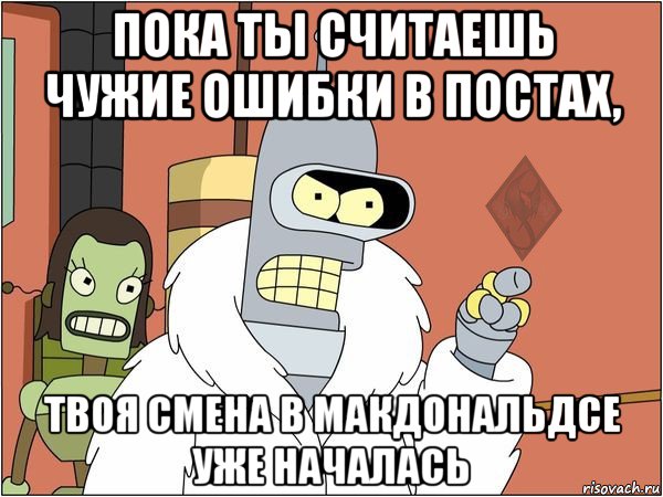 пока ты считаешь чужие ошибки в постах, твоя смена в макдональдсе уже началась