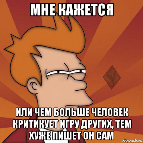 мне кажется или чем больше человек критикует игру других, тем хуже пишет он сам, Мем ОР Мне кажется или