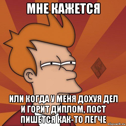 мне кажется или когда у меня дохуя дел и горит диплом, пост пишется как-то легче, Мем ОР Мне кажется или