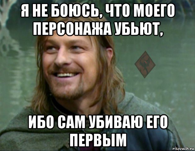 я не боюсь, что моего персонажа убьют, ибо сам убиваю его первым, Мем ОР Тролль Боромир