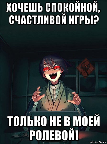 хочешь спокойной, счастливой игры? только не в моей ролевой!