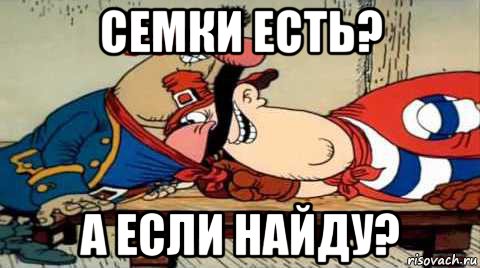 семки есть? а если найду?