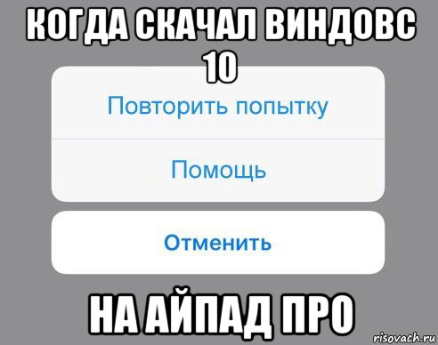 когда скачал виндовс 10 на айпад про, Мем Отменить Помощь Повторить попытку