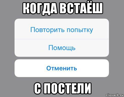 когда встаёш с постели, Мем Отменить Помощь Повторить попытку