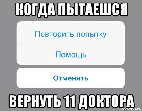 когда пытаешся вернуть 11 доктора, Мем Отменить Помощь Повторить попытку