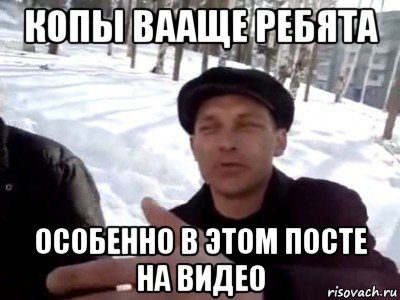 копы вааще ребята особенно в этом посте на видео