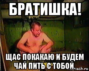 братишка! щас покакаю и будем чай пить с тобой., Мем пахом срет