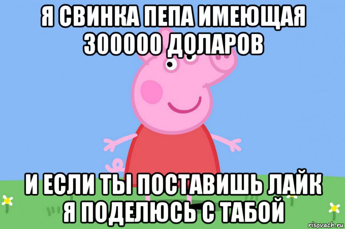 я свинка пепа имеющая 300000 доларов и если ты поставишь лайк я поделюсь с табой, Мем Пеппа