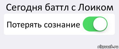 Сегодня баттл с Лоиком Потерять сознание 