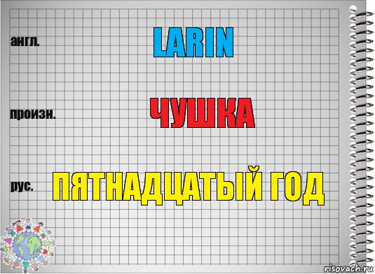 LARIN ЧУШКА ПЯТНАДЦАТЫЙ ГОД