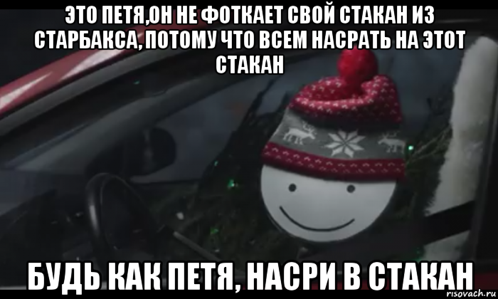 это петя,он не фоткает свой стакан из старбакса, потому что всем насрать на этот стакан будь как петя, насри в стакан, Мем Петя умный будь как петя