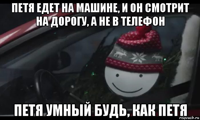 петя едет на машине, и он смотрит на дорогу, а не в телефон петя умный будь, как петя, Мем Петя умный будь как петя