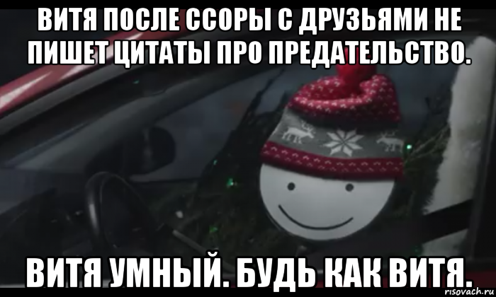 витя после ссоры с друзьями не пишет цитаты про предательство. витя умный. будь как витя.