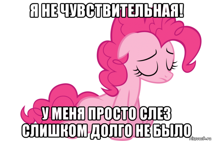 я не чувствительная! у меня просто слез слишком долго не было