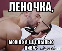 леночка, можно я еще выпью пива?