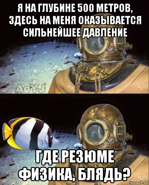 я на глубине 500 метров, здесь на меня оказывается сильнейшее давление где резюме физика, блядь?