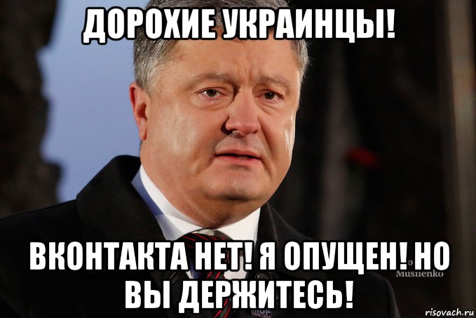 дорохие украинцы! вконтакта нет! я опущен! но вы держитесь!
