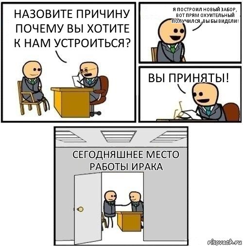 Назовите причину почему вы хотите к нам устроиться? Я построил новый забор, вот прям охуительный получился, вы бы видели! Вы приняты! Сегодняшнее место работы Ирака, Комикс  Приняты