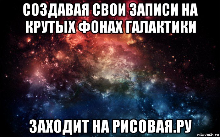 создавая свои записи на крутых фонах галактики заходит на рисовая.ру, Мем Просто космос