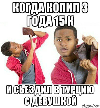 когда копил 3 года 15 к и сьездил в турцию с девушкой, Мем  Пустой кошелек