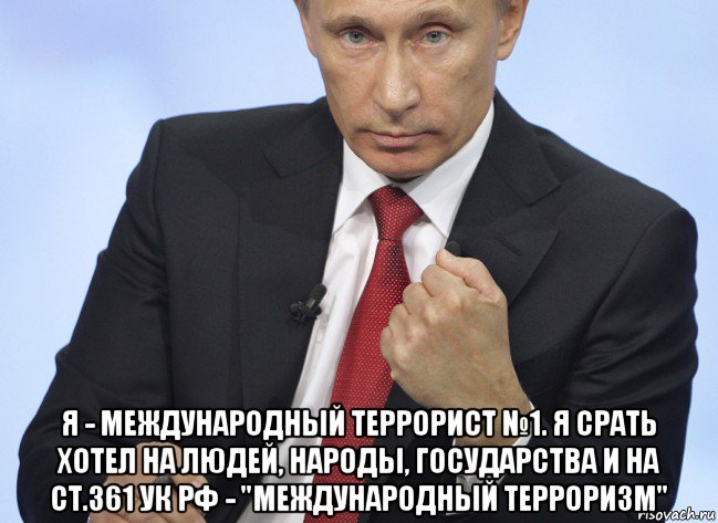  я - международный террорист №1. я срать хотел на людей, народы, государства и на ст.361 ук рф - "международный терроризм", Мем Путин показывает кулак