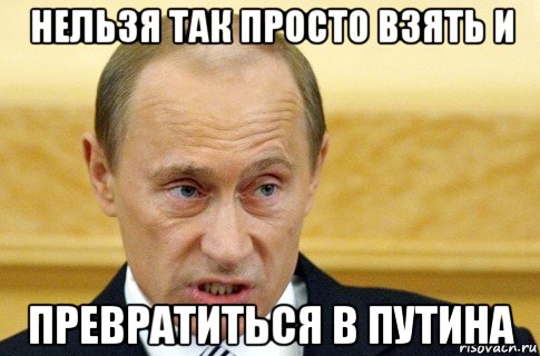 нельзя так просто взять и превратиться в путина, Мем путин