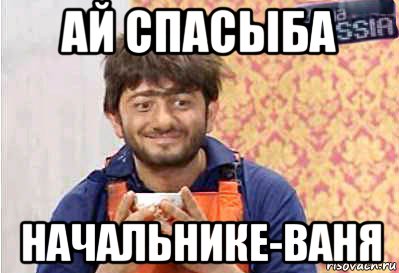 ай спасыба начальнике-ваня