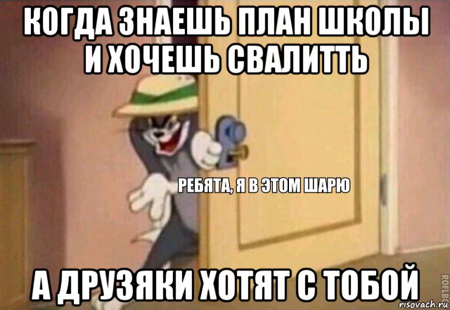 когда знаешь план школы и хочешь свалитть а друзяки хотят с тобой, Мем    Ребята я в этом шарю