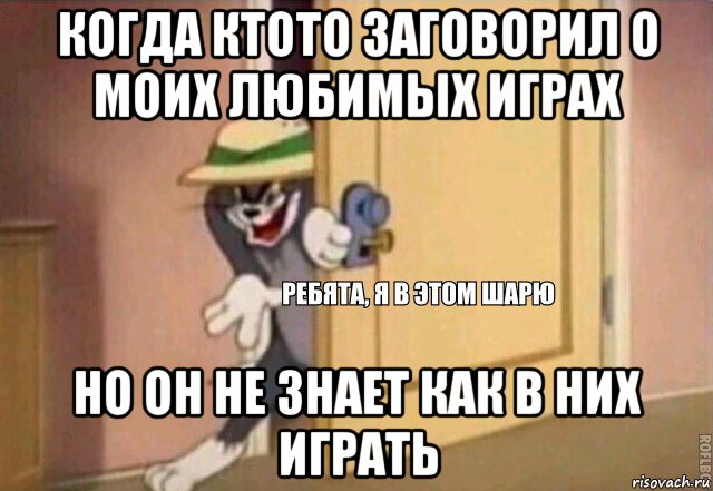 когда ктото заговорил о моих любимых играх но он не знает как в них играть, Мем    Ребята я в этом шарю