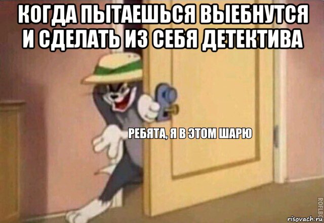 когда пытаешься выебнутся и сделать из себя детектива , Мем    Ребята я в этом шарю