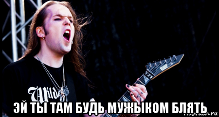  эй ты там будь мужыком блять