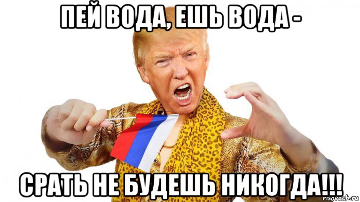 пей вода, ешь вода - срать не будешь никогда!!!