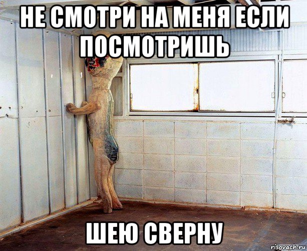 не смотри на меня если посмотришь шею сверну